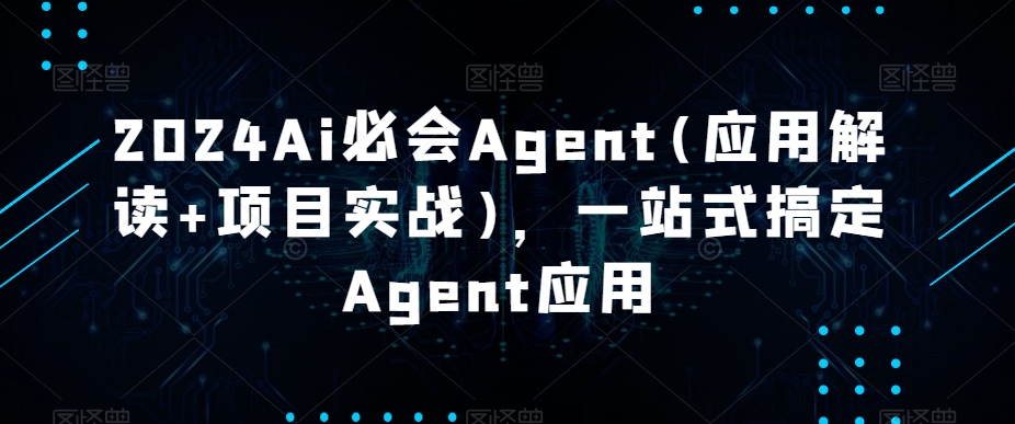 2024Ai必会Agent(应用解读+项目实战)，一站式搞定Agent应用 - 超凡网