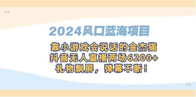 2024风口蓝海项目，靠小游戏会说话的金杰猫，抖音无人直播两场6200+，礼… - 超凡网