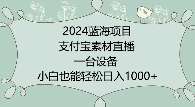 2024年蓝海项目，支付宝素材直播，无需出境，小白也能日入1000+ ，实操教程【揭秘】 - 超凡网