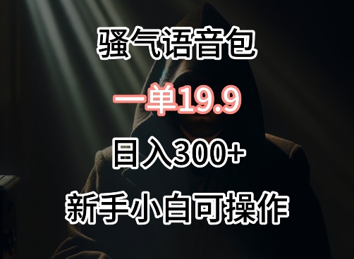 0成本卖骚气语音包，一单19.9.日入300+【揭秘】 - 超凡网